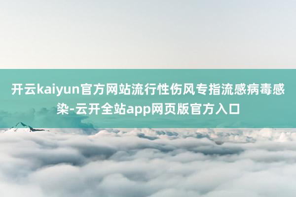 开云kaiyun官方网站流行性伤风专指流感病毒感染-云开全站app网页版官方入口