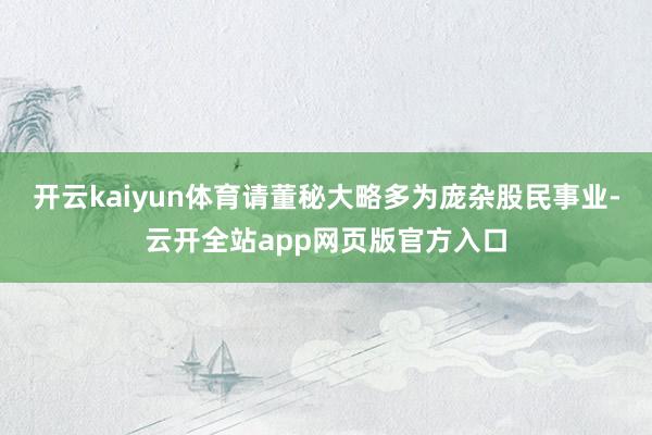 开云kaiyun体育请董秘大略多为庞杂股民事业-云开全站app网页版官方入口