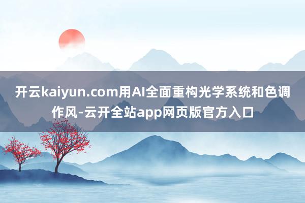 开云kaiyun.com用AI全面重构光学系统和色调作风-云开全站app网页版官方入口