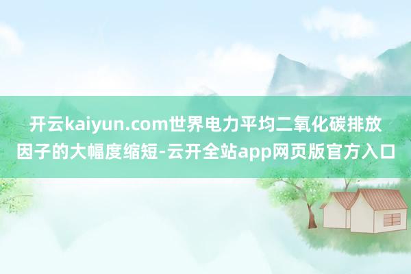 开云kaiyun.com　　世界电力平均二氧化碳排放因子的大幅度缩短-云开全站app网页版官方入口