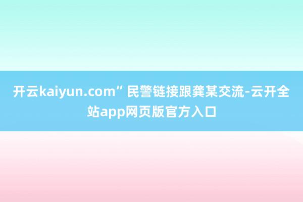 开云kaiyun.com”民警链接跟龚某交流-云开全站app网页版官方入口