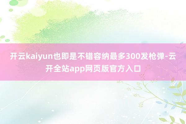 开云kaiyun也即是不错容纳最多300发枪弹-云开全站app网页版官方入口