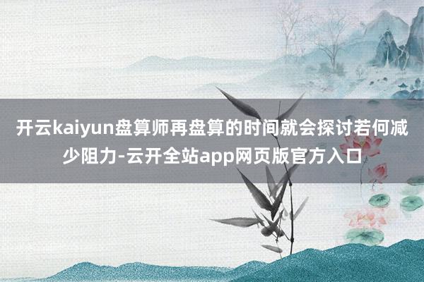 开云kaiyun盘算师再盘算的时间就会探讨若何减少阻力-云开全站app网页版官方入口