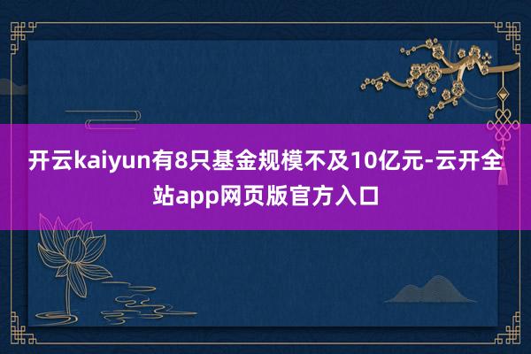 开云kaiyun有8只基金规模不及10亿元-云开全站app网页版官方入口