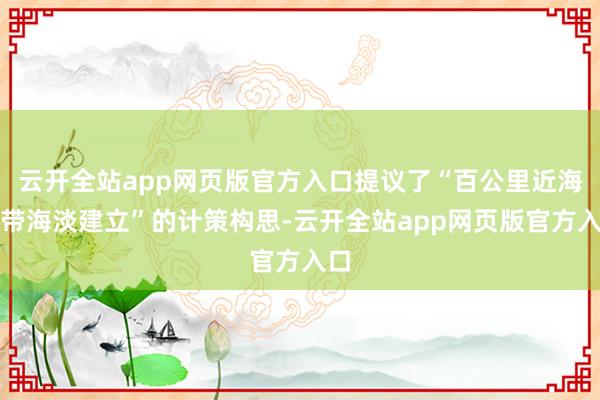 云开全站app网页版官方入口提议了“百公里近海岸带海淡建立”的计策构思-云开全站app网页版官方入口