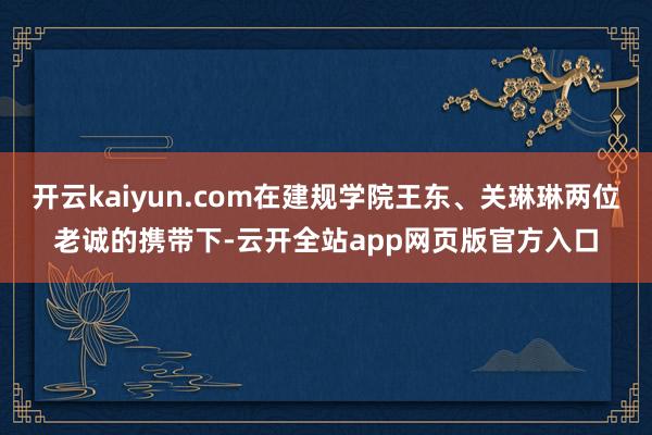 开云kaiyun.com在建规学院王东、关琳琳两位老诚的携带下-云开全站app网页版官方入口