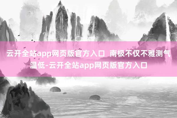 云开全站app网页版官方入口  南极不仅不雅测气温低-云开全站app网页版官方入口