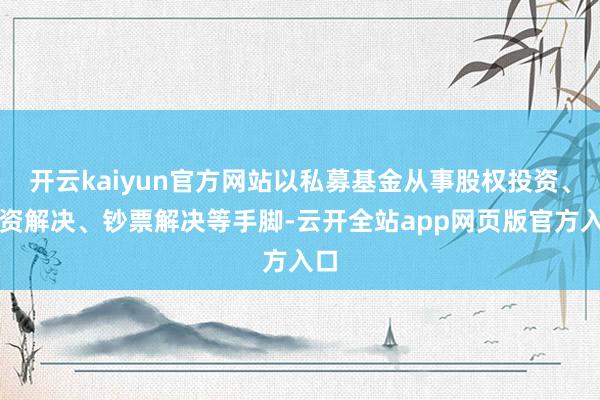 开云kaiyun官方网站以私募基金从事股权投资、投资解决、钞票解决等手脚-云开全站app网页版官方入口