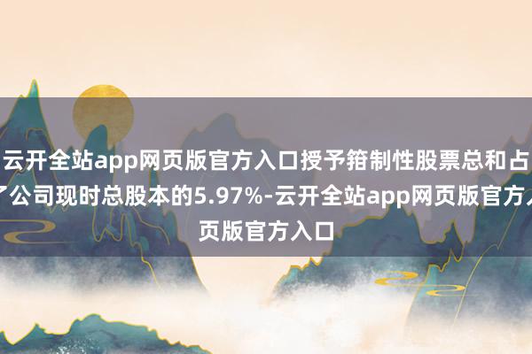 云开全站app网页版官方入口授予箝制性股票总和占到了公司现时总股本的5.97%-云开全站app网页版官方入口