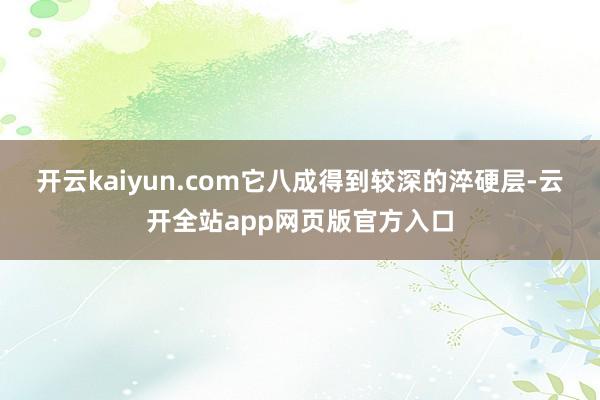 开云kaiyun.com它八成得到较深的淬硬层-云开全站app网页版官方入口