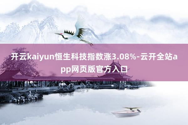 开云kaiyun恒生科技指数涨3.08%-云开全站app网页版官方入口