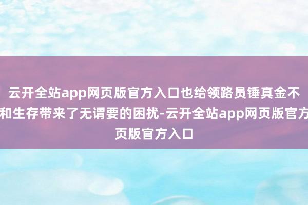 云开全站app网页版官方入口也给领路员锤真金不怕火和生存带来了无谓要的困扰-云开全站app网页版官方入口