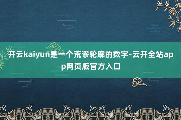 开云kaiyun是一个荒谬轮廓的数字-云开全站app网页版官方入口