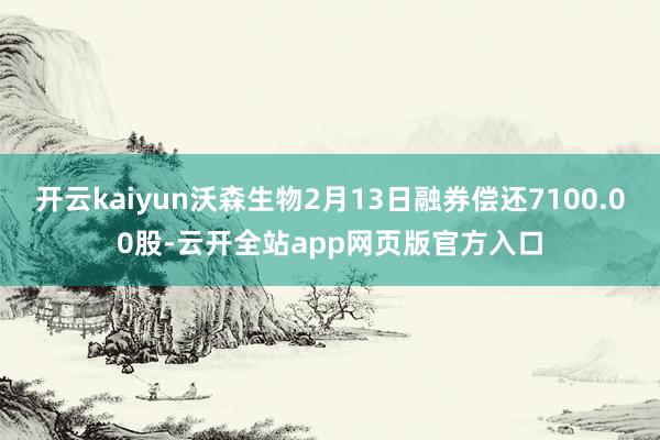 开云kaiyun沃森生物2月13日融券偿还7100.00股-云开全站app网页版官方入口