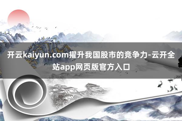 开云kaiyun.com擢升我国股市的竞争力-云开全站app网页版官方入口